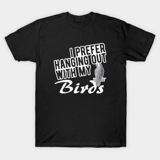 Bird - I prefer hanging out with my birds T-Shirt